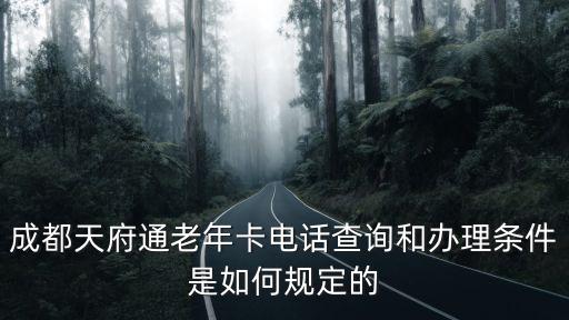 成都天府通老年卡電話查詢和辦理?xiàng)l件是如何規(guī)定的