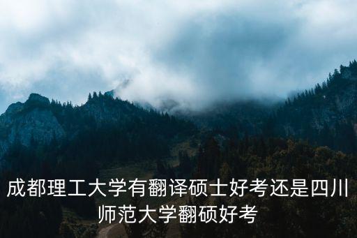 成都理工大學(xué)有翻譯碩士好考還是四川師范大學(xué)翻碩好考