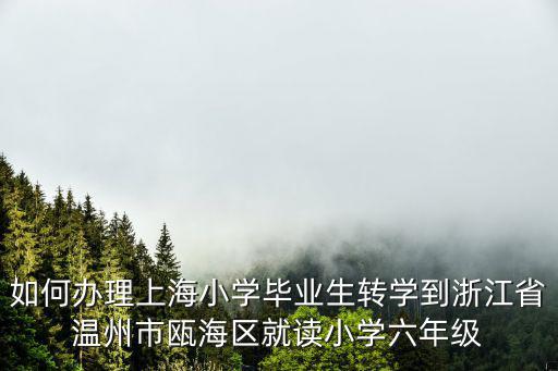 如何辦理上海小學畢業生轉學到浙江省溫州市甌海區就讀小學六年級