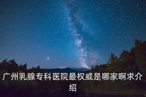 廣州乳腺癌專科醫(yī)院三甲醫(yī)院，廣東乳腺癌醫(yī)院哪家專科比較好