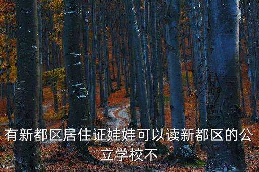 有新都區居住證娃娃可以讀新都區的公立學校不