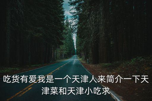 吃貨有愛我是一個天津人來簡介一下天津菜和天津小吃求