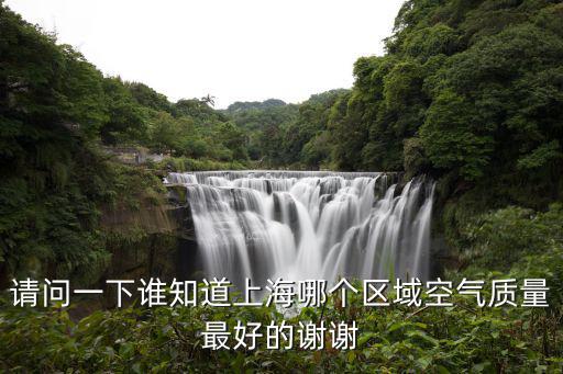 請問一下誰知道上海哪個(gè)區(qū)域空氣質(zhì)量最好的謝謝