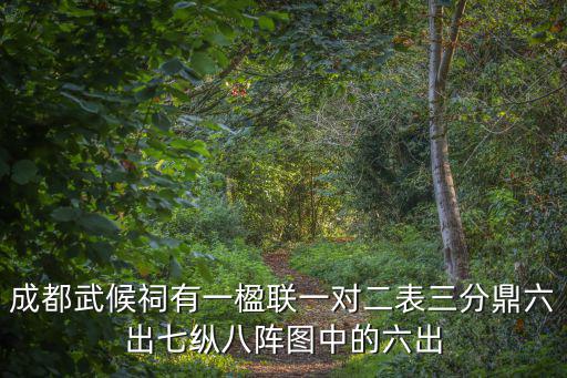 成都武候祠有一楹聯(lián)一對二表三分鼎六出七縱八陣圖中的六出