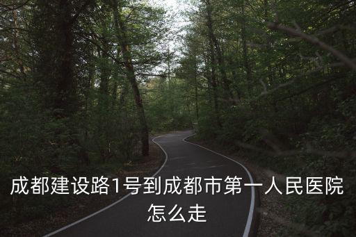 成都建設(shè)路1號到成都市第一人民醫(yī)院怎么走
