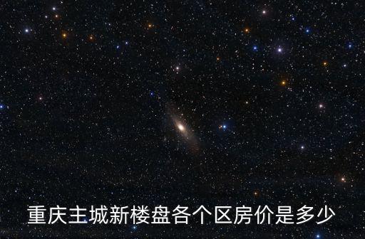 重慶哪個區房價46，重慶主城新樓盤各個區房價是多少