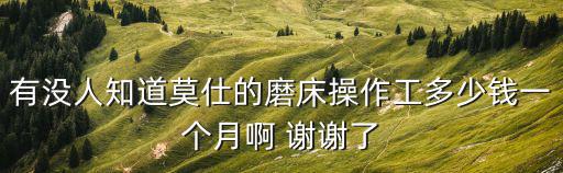 有沒人知道莫仕的磨床操作工多少錢一個月啊 謝謝了