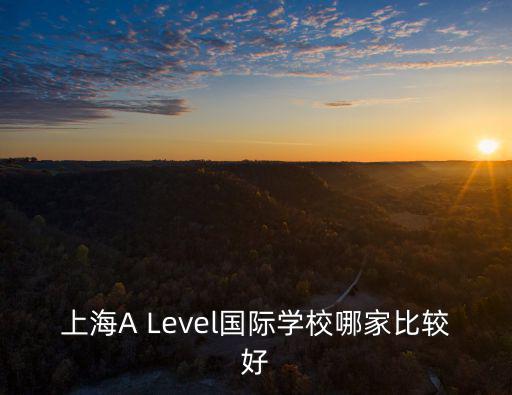 alevel上海哪所國際學校好，上海alevel國際學校哪個學校好