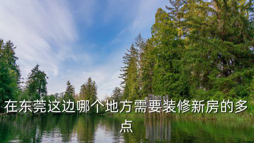 東莞江濱新城帶裝修嗎，在東莞這邊哪個地方需要裝修新房的多點