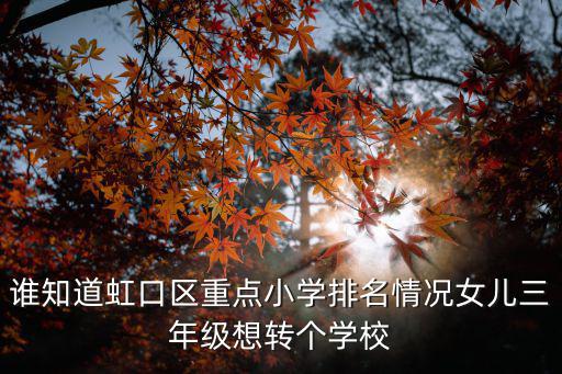 誰知道虹口區重點小學排名情況女兒三年級想轉個學校