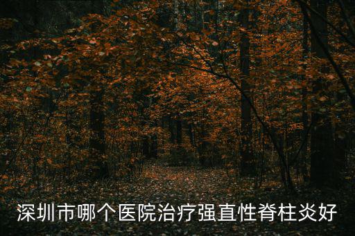 深圳市哪個醫院治療強直性脊柱炎好