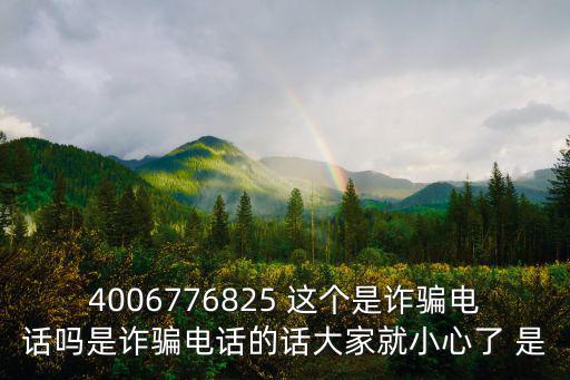 4006776825 這個是詐騙電話嗎是詐騙電話的話大家就小心了 是
