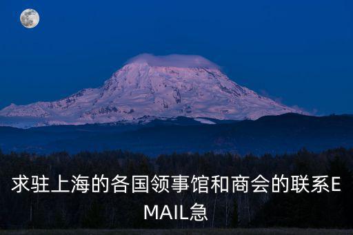 求駐上海的各國領事館和商會的聯系EMAIL急