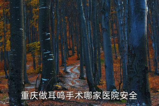 重慶做耳鳴手術哪家醫院安全