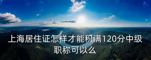 上海居住證怎樣才能積滿120分中級職稱可以么
