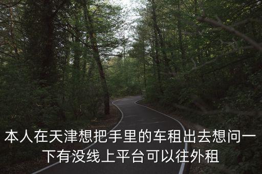 天津市出租車用什么軟件，本人在天津想把手里的車租出去想問一下有沒線上平臺可以往外租