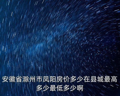 安徽省滁州市鳳陽房價多少在縣城最高多少最低多少啊