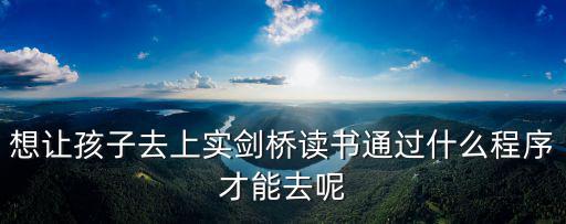 想讓孩子去上實劍橋讀書通過什么程序才能去呢