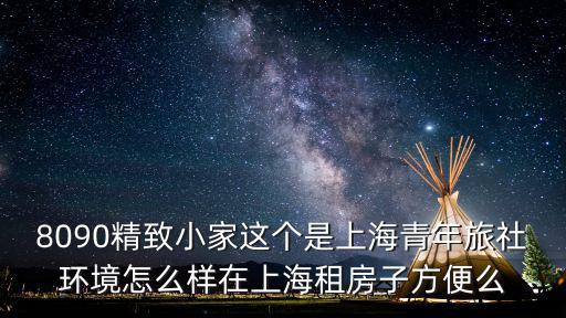 8090精致小家這個是上海青年旅社環境怎么樣在上海租房子方便么