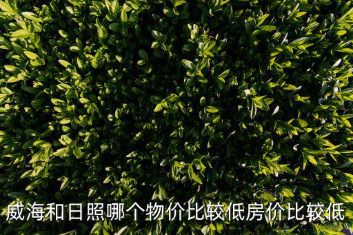 威海和日照哪個物價比較低房價比較低