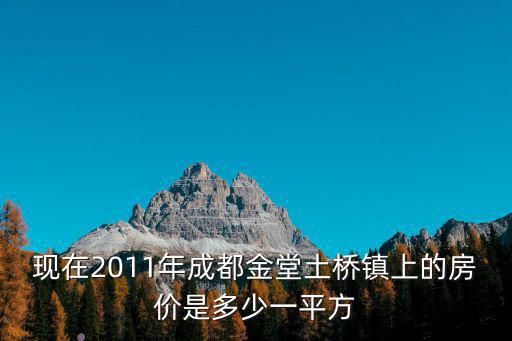 現在2011年成都金堂土橋鎮上的房價是多少一平方