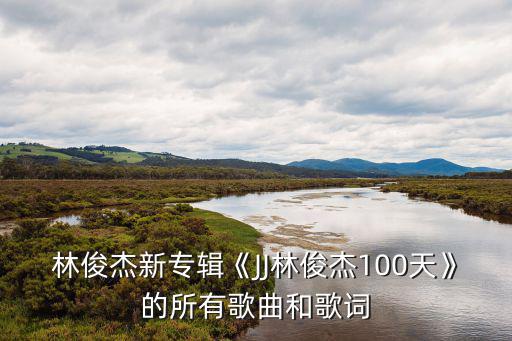 第幾個(gè)100天,林俊杰新專輯100天單曲和歌詞