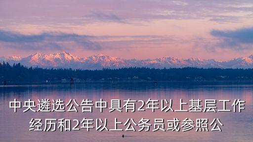 中央遴選公告中具有2年以上基層工作經(jīng)歷和2年以上公務(wù)員或參照公