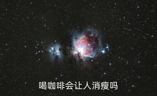 喝咖啡會瘦嗎,咖啡知多少?問與答（13）
