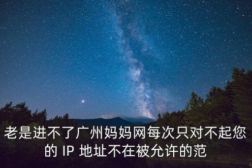 老是進不了廣州媽媽網每次只對不起您的 IP 地址不在被允許的范