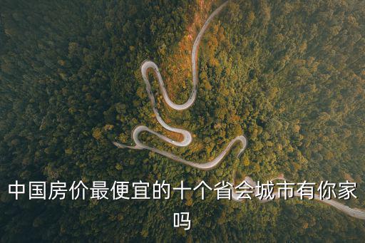 哪個省教育好且房價便宜，中國房價最便宜的十個省會城市有你家嗎