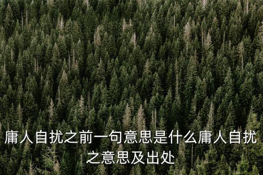 庸人自擾之前一句意思是什么庸人自擾之意思及出處