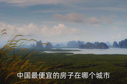 中國最便宜的房子在哪個城市