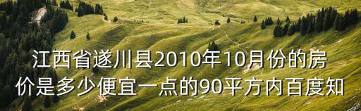 遂川哪個(gè)樓盤房?jī)r(jià)最好，江西省遂川縣目前的房?jī)r(jià)是多少