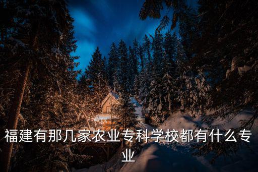 福建有那幾家農業專科學校都有什么專業