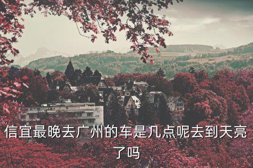信宜最晚去廣州的車是幾點呢去到天亮了嗎
