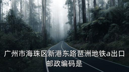 廣州新港東路2440號郵編，廣州市海珠區新港東路琶洲地鐵a出口郵政編碼是