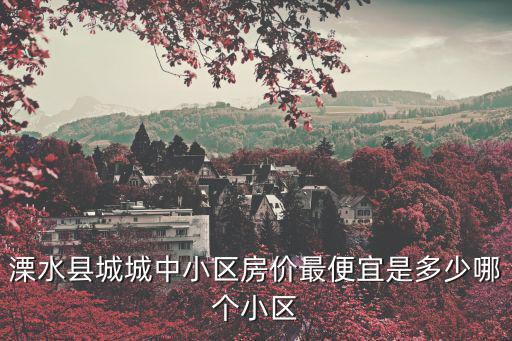 溧水縣城城中小區房價最便宜是多少哪個小區