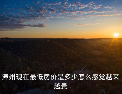 漳州現在最低房價是多少怎么感覺越來越貴