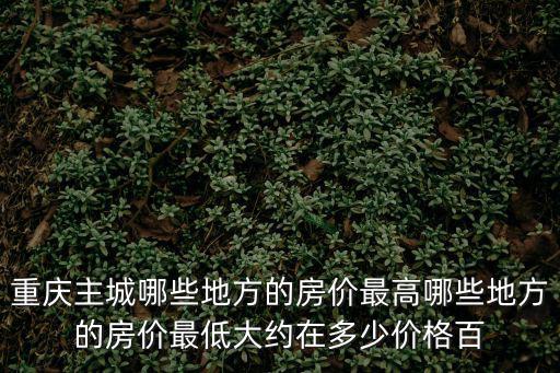 重慶哪個縣城房價最高，重慶現在房價最高的是那個區