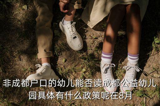非成都戶口的幼兒能否讀成都公益幼兒園具體有什么政策呢在8月