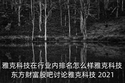 雅克科技在行業內排名怎么樣雅克科技東方財富股吧討論雅克科技 2021