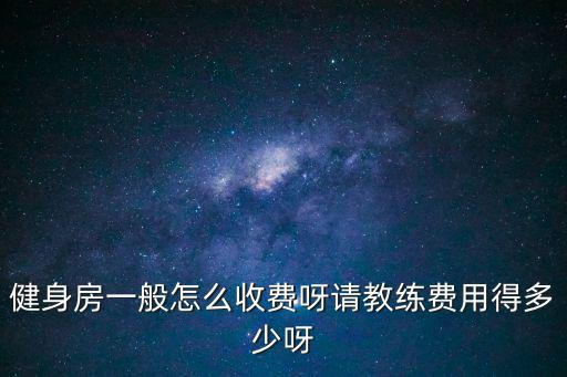 健身房一般怎么收費(fèi)呀請(qǐng)教練費(fèi)用得多少呀