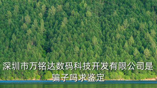 深圳市萬銘達數碼科技開發有限公司是騙子嗎求鑒定