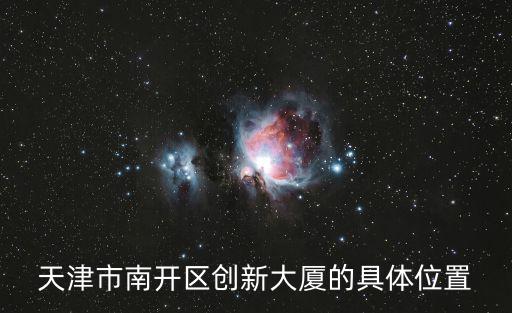 天津市南開區(qū)創(chuàng)慢，天津市南開區(qū)創(chuàng)新大廈的具體位置
