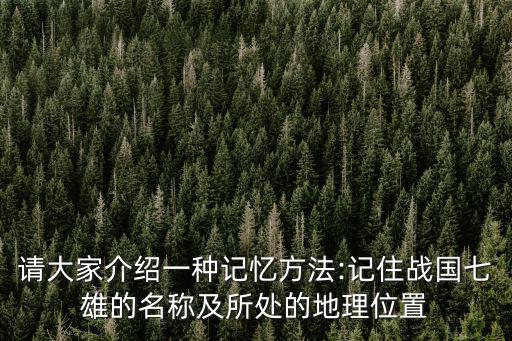 請大家介紹一種記憶方法:記住戰國七雄的名稱及所處的地理位置
