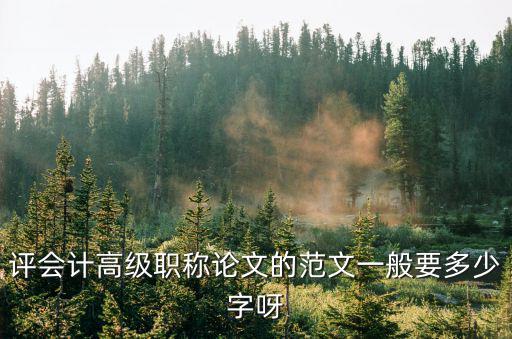 評會計高級職稱論文的范文一般要多少字呀