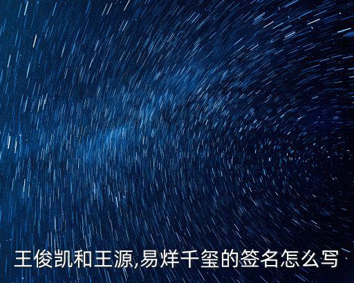王俊凱和王源,易烊千璽的簽名怎么寫