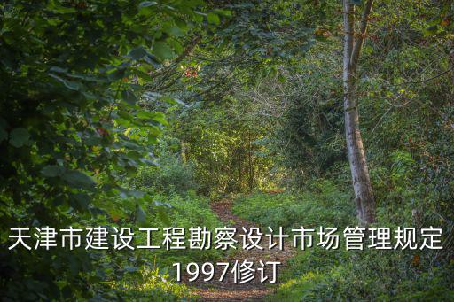 天津市建設工程勘察設計市場管理規定1997修訂