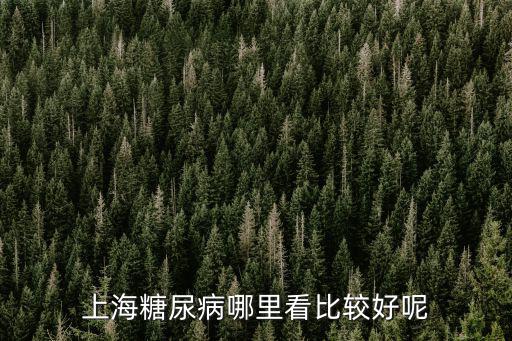 上海糖尿病哪里看比較好呢