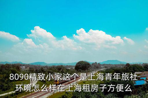 8090精致小家這個是上海青年旅社環(huán)境怎么樣在上海租房子方便么